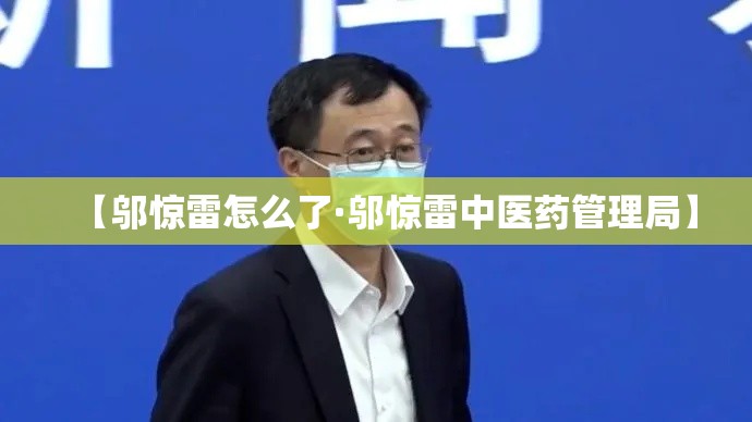 【邬惊雷怎么了·邬惊雷中医药管理局】 【邬惊雷怎么了·邬惊雷中医药管理局】