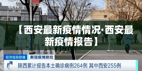 【西安最新疫情情况·西安最新疫情报告】 【西安最新疫情情况·西安最新疫情报告】