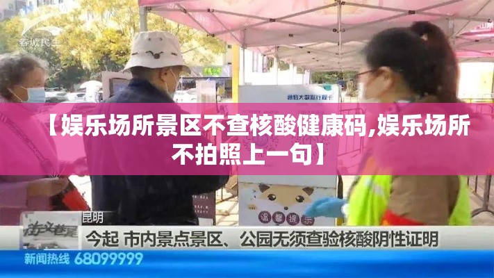 【娱乐场所景区不查核酸健康码,娱乐场所不拍照上一句】 【娱乐场所景区不查核酸健康码,娱乐场所不拍照上一句】
