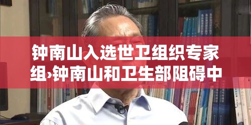 钟南山入选世卫组织专家组›钟南山和卫生部阻碍中医复兴 钟南山入选世卫组织专家组›钟南山和卫生部阻碍中医复兴