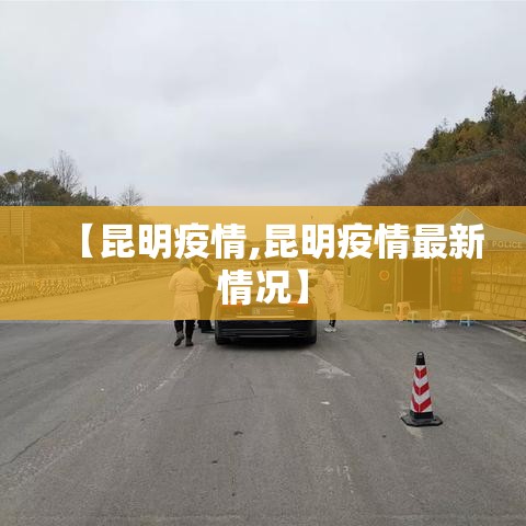 【昆明疫情,昆明疫情最新情况】 【昆明疫情,昆明疫情最新情况】
