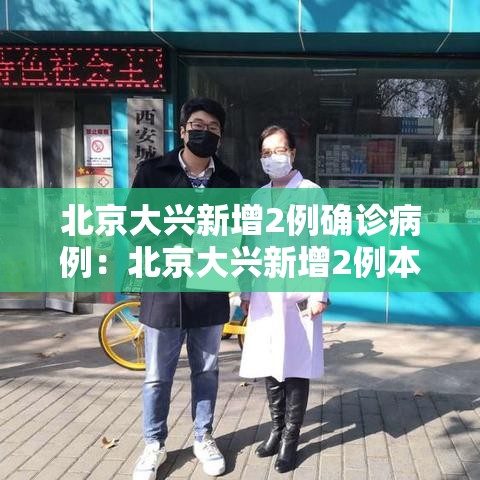 北京大兴新增2例确诊病例:北京大兴新增2例本地确诊病例轨迹 北京大兴新增2例确诊病例:北京大兴新增2例本地确诊病例轨迹