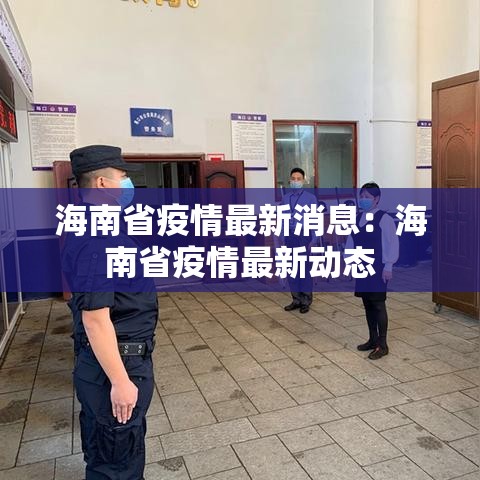 海南省疫情最新消息:海南省疫情最新动态 海南省疫情最新消息:海南省疫情最新动态