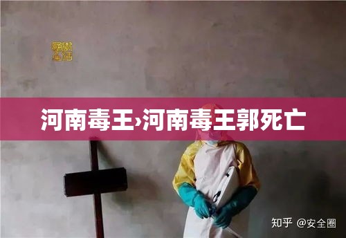 河南毒王›河南毒王郭死亡 河南毒王›河南毒王郭死亡