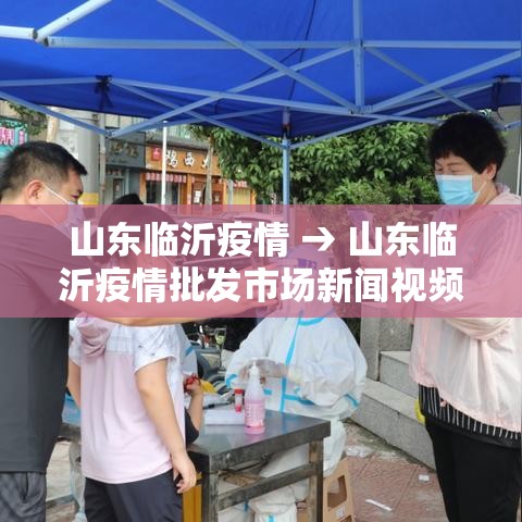 山东临沂疫情 → 山东临沂疫情批发市场新闻视频 山东临沂疫情 → 山东临沂疫情批发市场新闻视频