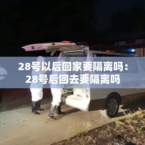 28号以后回家要隔离吗：28号后回去要隔离吗