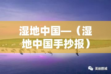 湿地中国—(湿地中国手抄报) 湿地中国—(湿地中国手抄报)