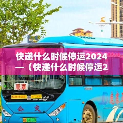 快递什么时候停运2024—(快递什么时候停运2024年前) 快递什么时候停运2024—(快递什么时候停运2024年前)