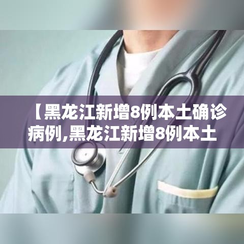 【黑龙江新增8例本土确诊病例,黑龙江新增8例本土确诊病例轨迹】 【黑龙江新增8例本土确诊病例,黑龙江新增8例本土确诊病例轨迹】