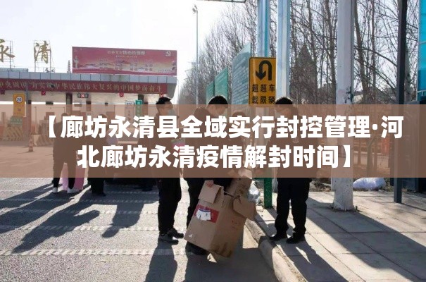 【廊坊永清县全域实行封控管理·河北廊坊永清疫情解封时间】 【廊坊永清县全域实行封控管理·河北廊坊永清疫情解封时间】