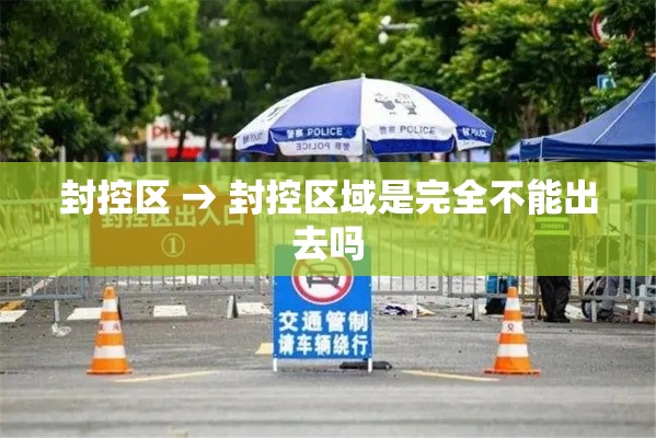 封控区 → 封控区域是完全不能出去吗 封控区 → 封控区域是完全不能出去吗