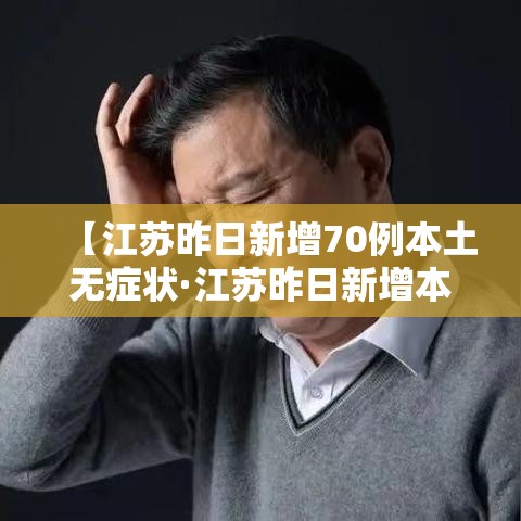 【江苏昨日新增70例本土无症状·江苏昨日新增本土确诊47例】 【江苏昨日新增70例本土无症状·江苏昨日新增本土确诊47例】