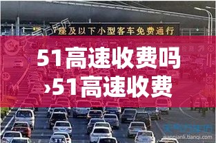 51高速收费吗›51高速收费标准 51高速收费吗›51高速收费标准