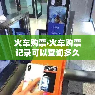 火车购票›火车购票记录可以查询多久的 火车购票›火车购票记录可以查询多久的