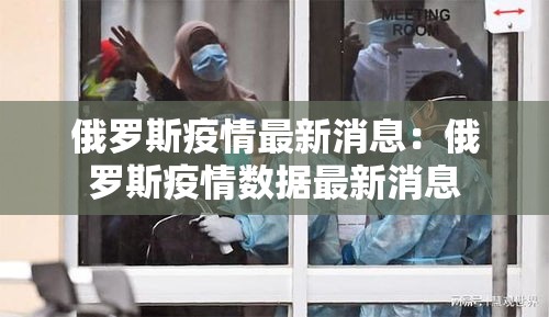 俄罗斯疫情最新消息:俄罗斯疫情数据最新消息 俄罗斯疫情最新消息:俄罗斯疫情数据最新消息