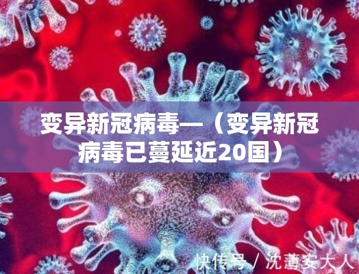 变异新冠病毒—(变异新冠病毒已蔓延近20国) 变异新冠病毒—(变异新冠病毒已蔓延近20国)