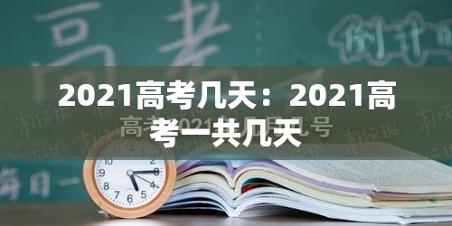 2021高考几天:2021高考一共几天 2021高考几天:2021高考一共几天