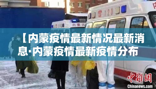 【内蒙疫情最新情况最新消息·内蒙疫情最新疫情分布图】 【内蒙疫情最新情况最新消息·内蒙疫情最新疫情分布图】