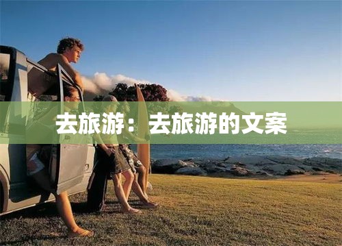 去旅游：去旅游的文案