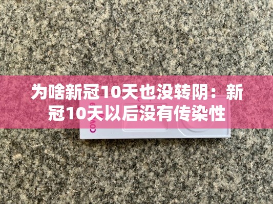 为啥新冠10天也没转阴：新冠10天以后没有传染性