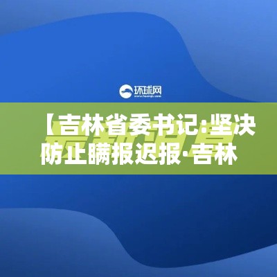 【吉林省委书记:坚决防止瞒报迟报·吉林省委书记疫情】 【吉林省委书记:坚决防止瞒报迟报·吉林省委书记疫情】