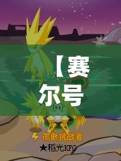 【赛尔号雷伊极光刃,赛尔号手游雷伊电光炽刃怎么打】 【赛尔号雷伊极光刃,赛尔号手游雷伊电光炽刃怎么打】