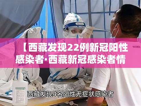 【西藏发现22例新冠阳性感染者·西藏新冠感染者情况】 【西藏发现22例新冠阳性感染者·西藏新冠感染者情况】