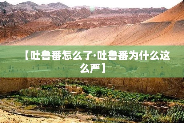 【吐鲁番怎么了·吐鲁番为什么这么严】