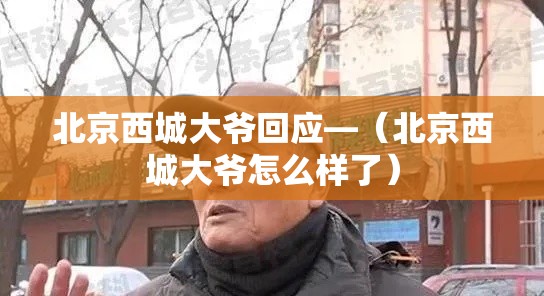 北京西城大爷回应—(北京西城大爷怎么样了) 北京西城大爷回应—(北京西城大爷怎么样了)