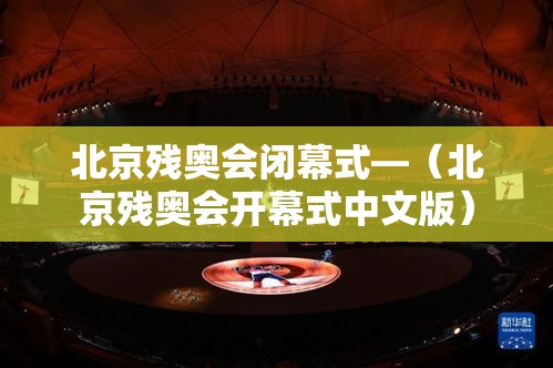 北京残奥会闭幕式—（北京残奥会开幕式中文版）