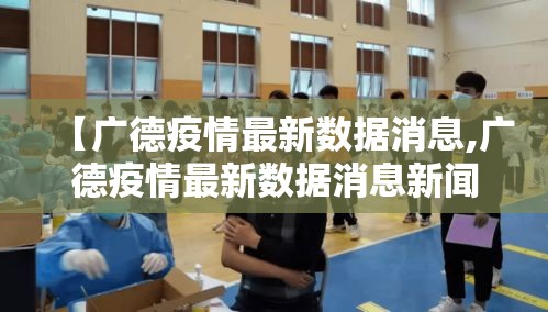 【广德疫情最新数据消息,广德疫情最新数据消息新闻】 【广德疫情最新数据消息,广德疫情最新数据消息新闻】