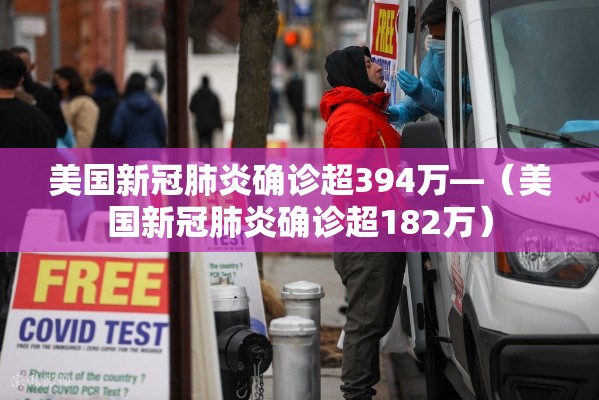 美国新冠肺炎确诊超394万—（美国新冠肺炎确诊超182万）