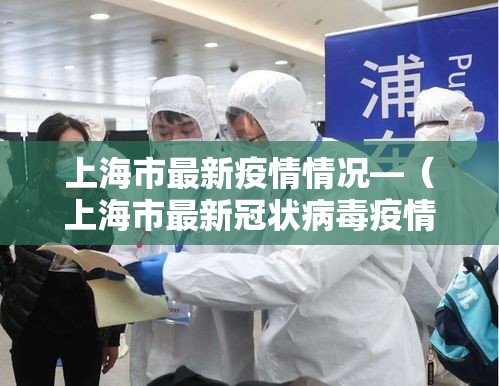上海市最新疫情情况—(上海市最新冠状病毒疫情) 上海市最新疫情情况—(上海市最新冠状病毒疫情)