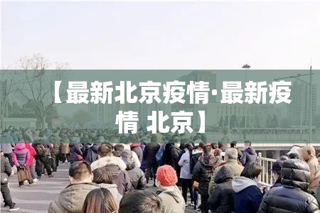 【最新北京疫情·最新疫情 北京】 【最新北京疫情·最新疫情 北京】