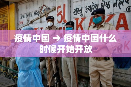 疫情中国 → 疫情中国什么时候开始开放