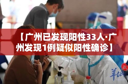 【广州已发现阳性33人·广州发现1例疑似阳性确诊】