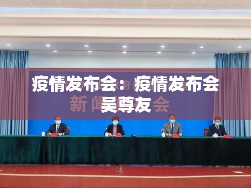 疫情发布会:疫情发布会吴尊友 疫情发布会:疫情发布会吴尊友