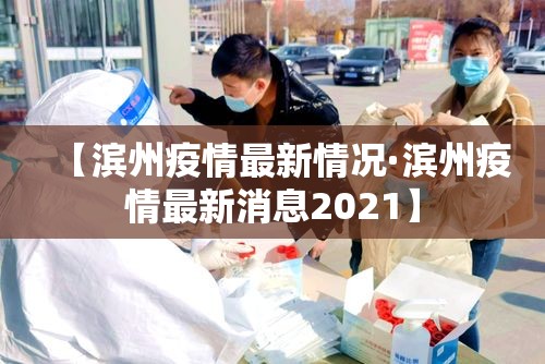 【滨州疫情最新情况·滨州疫情最新消息2021】