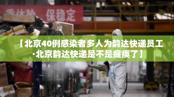 【北京40例感染者多人为韵达快递员工·北京韵达快递是不是瘫痪了】