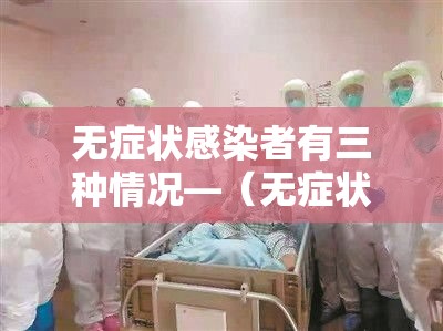 无症状感染者有三种情况—(无症状感染者有两种情况) 无症状感染者有三种情况—(无症状感染者有两种情况)
