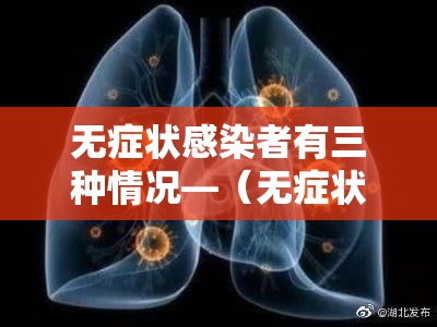 无症状感染者有三种情况—(无症状感染者有两种情况) 无症状感染者有三种情况—(无症状感染者有两种情况)