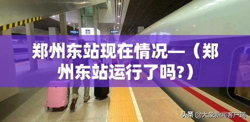 郑州东站现在情况—(郑州东站运行了吗?) 郑州东站现在情况—(郑州东站运行了吗?)