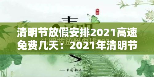 清明节放假安排2021高速免费几天:2021年清明节放假高速公路免费几天 清明节放假安排2021高速免费几天:2021年清明节放假高速公路免费几天