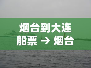 烟台到大连船票 → 烟台到大连船票价格一览表 烟台到大连船票 → 烟台到大连船票价格一览表