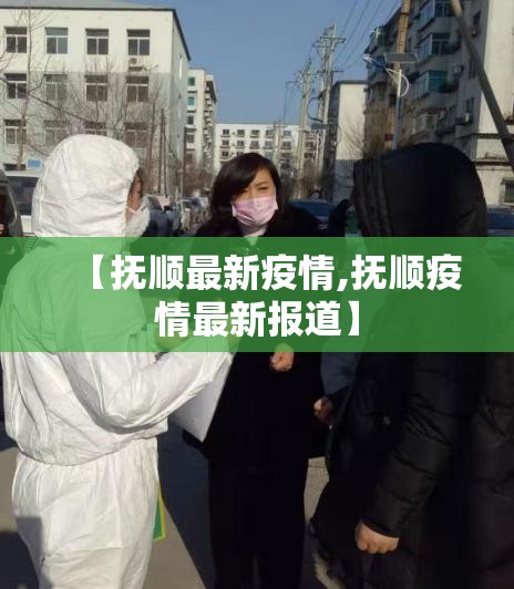 【抚顺最新疫情,抚顺疫情最新报道】 【抚顺最新疫情,抚顺疫情最新报道】