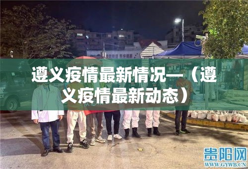 遵义疫情最新情况—(遵义疫情最新动态) 遵义疫情最新情况—(遵义疫情最新动态)