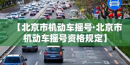 【北京市机动车摇号·北京市机动车摇号资格规定】 【北京市机动车摇号·北京市机动车摇号资格规定】