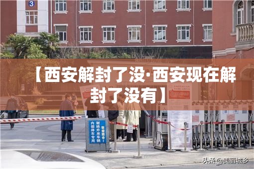 【西安解封了没·西安现在解封了没有】 【西安解封了没·西安现在解封了没有】