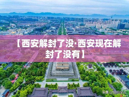 【西安解封了没·西安现在解封了没有】 【西安解封了没·西安现在解封了没有】