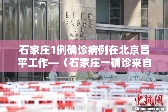 石家庄1例确诊病例在北京昌平工作—(石家庄一确诊来自北京昌平) 石家庄1例确诊病例在北京昌平工作—(石家庄一确诊来自北京昌平)